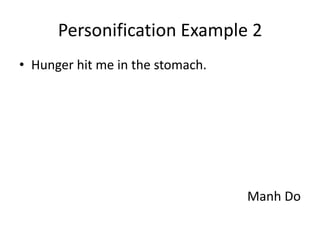 Personification Example 2
• Hunger hit me in the stomach.




                                  Manh Do
 