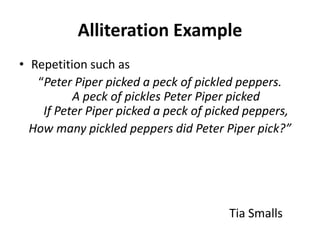 Alliteration Example
• Repetition such as
   “Peter Piper picked a peck of pickled peppers.
          A peck of pickles Pe...