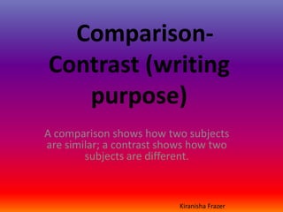 Comparison-
Contrast (writing
   purpose)
A comparison shows how two subjects
are similar; a contrast shows how two
      ...