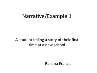 Narrative/Example 1


A student telling a story of their first
       time at a new school



                  Raeana Fra...