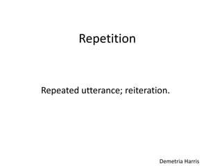Repetition


Repeated utterance; reiteration.




                             Demetria Harris
 