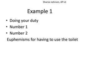 Sharice Johnson, AP Lit



           Example 1
• Doing your duty
• Number 1
• Number 2
 Euphemisms for having to use the toilet
 