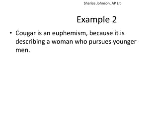 Sharice Johnson, AP Lit



                     Example 2
• Cougar is an euphemism, because it is
  describing a woman who pursues younger
  men.
 