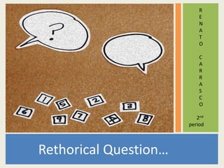 R
                           E
                           N
                           A
                           T
                           O

                           C
                           A
                           R
                           R
                           A
                           S
                           C
                           O

                          2nd
                       period



Rethorical Question…
 