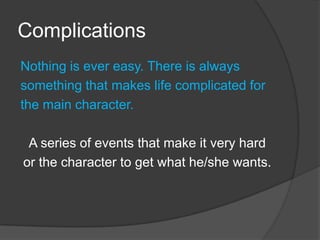ComplicationsNothing is ever easy. There is always something that makes life complicated forthe main character.A series of events that make it very hard or the character to get what he/she wants.