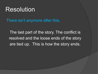ResolutionThere isn’t anymore after this.The last part of the story. The conflict isresolved and the loose ends of the storyare tied up.  This is how the story ends.