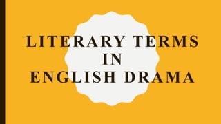 LITERARY TERMS
IN
ENGLISH DRAMA
 