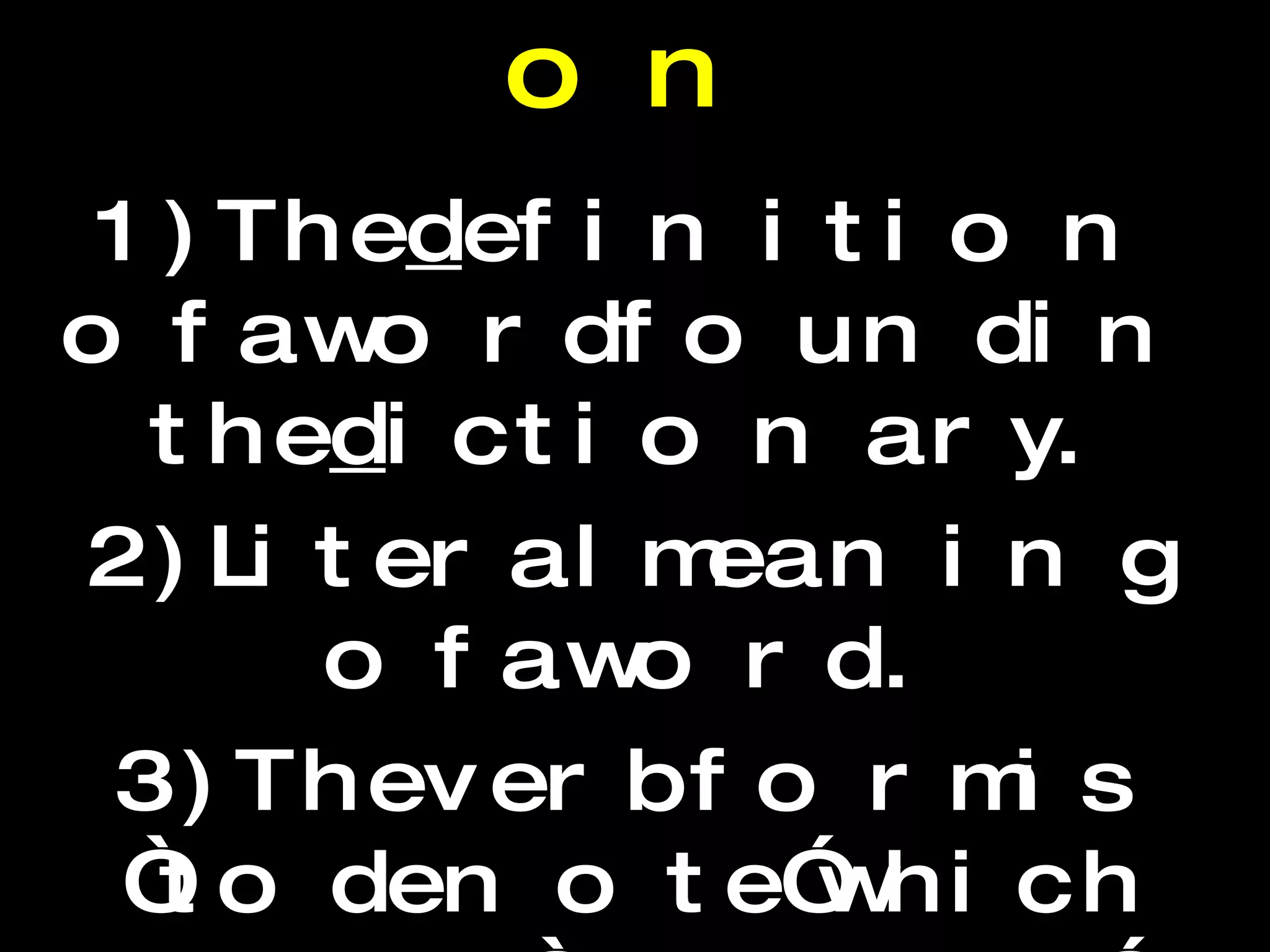 D enotation 1)The  d efinition of a word found in the  d ictionary. 2)Literal meaning of a word. 3) The verb form is “to denote” which means “to mean.” e.g. The word “indolence” denotes “laziness.”  