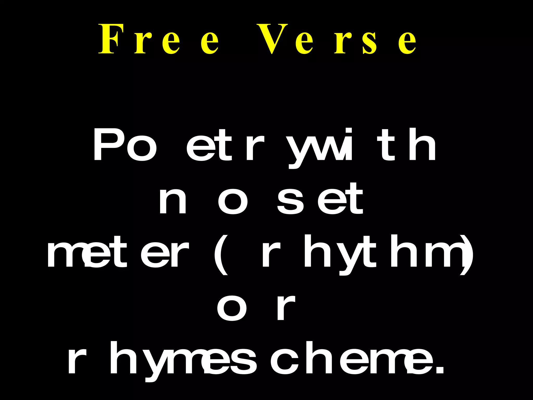 Free Verse Poetry with no set  meter (rhythm) or  rhyme scheme.  