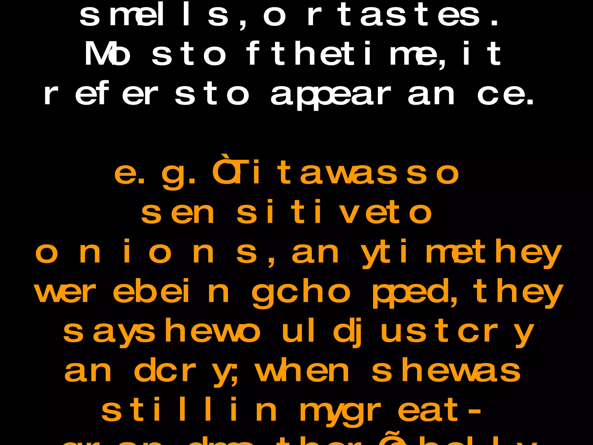 Imagery The use of description that helps the reader imagine how something looks, sounds, feels, smells, or tastes. Most of the time, it refers to appearance.   e.g. “Tita was so sensitive to onions, any time they were being chopped, they say she would just cry and cry; when she was still in my great-grandmother’s belly her sobs were so loud that even Nacha, the cook, who was half-deaf, could hear them easily.”  -- Like Water for Chocolate 