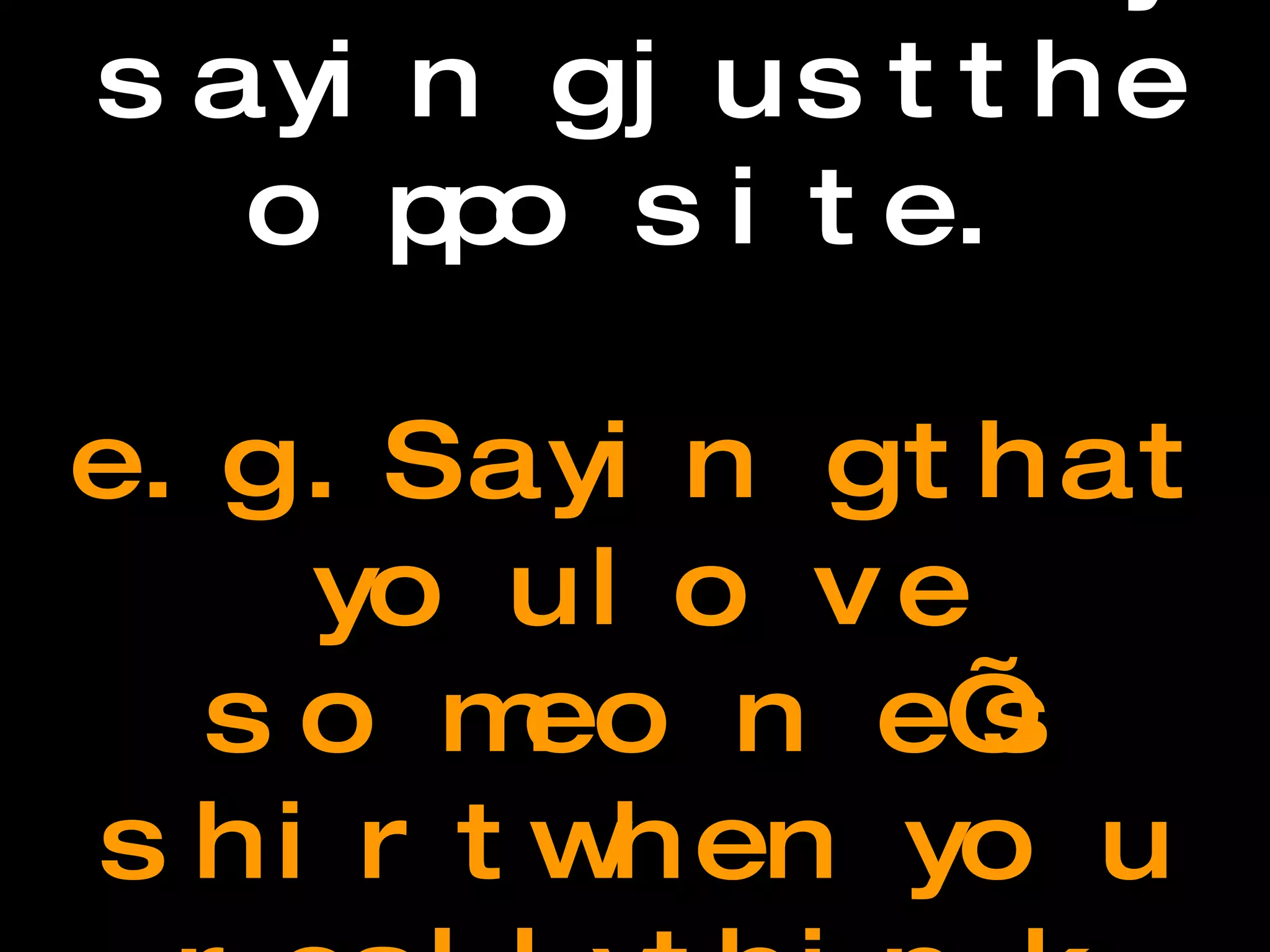 Irony Language that conveys a certain idea by saying just the opposite.  e.g. Saying that you love someone’s shirt when you really think it’s ugly is being ironic. 