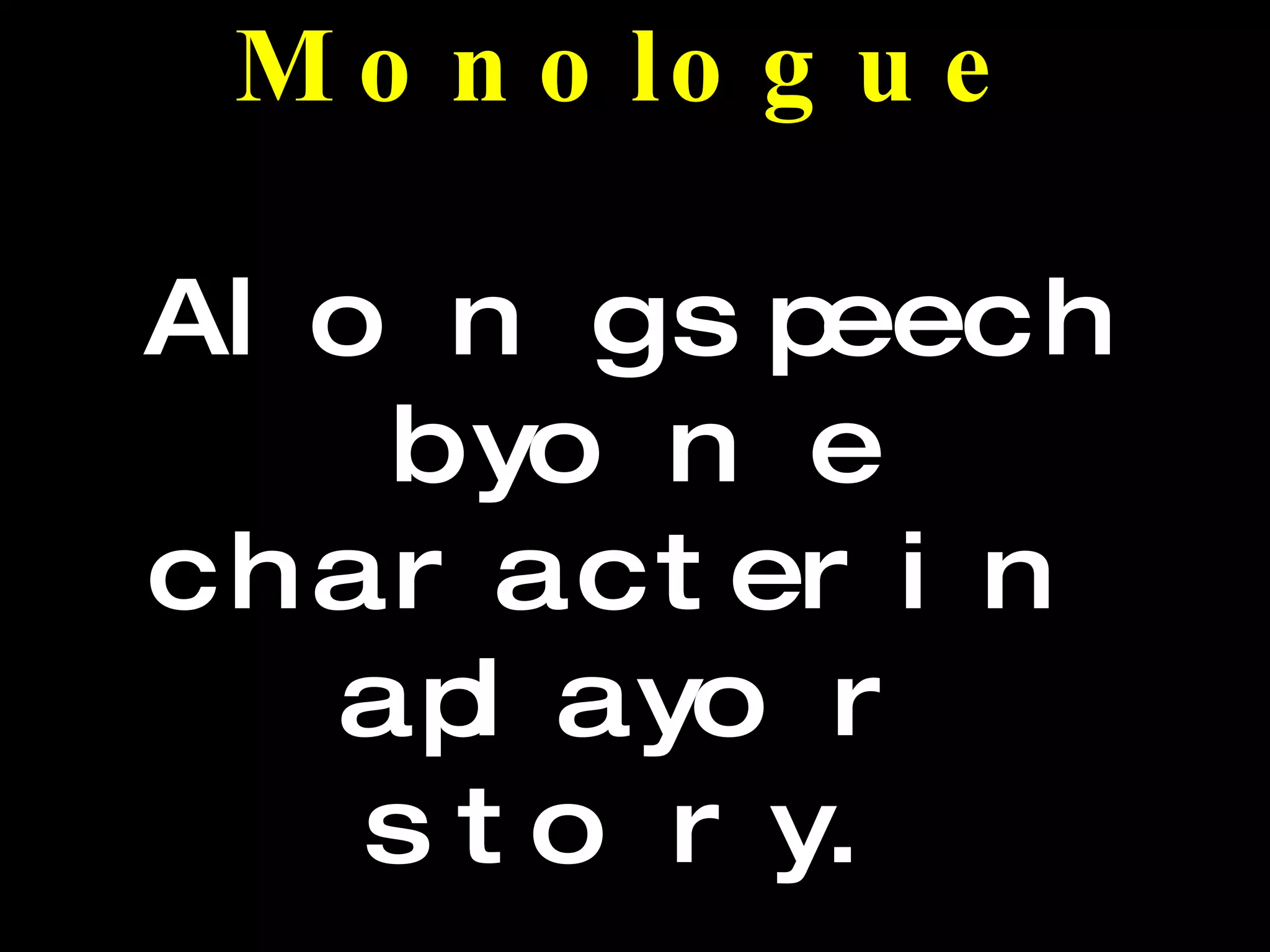 Monologue A long speech by one character in a play or story.  