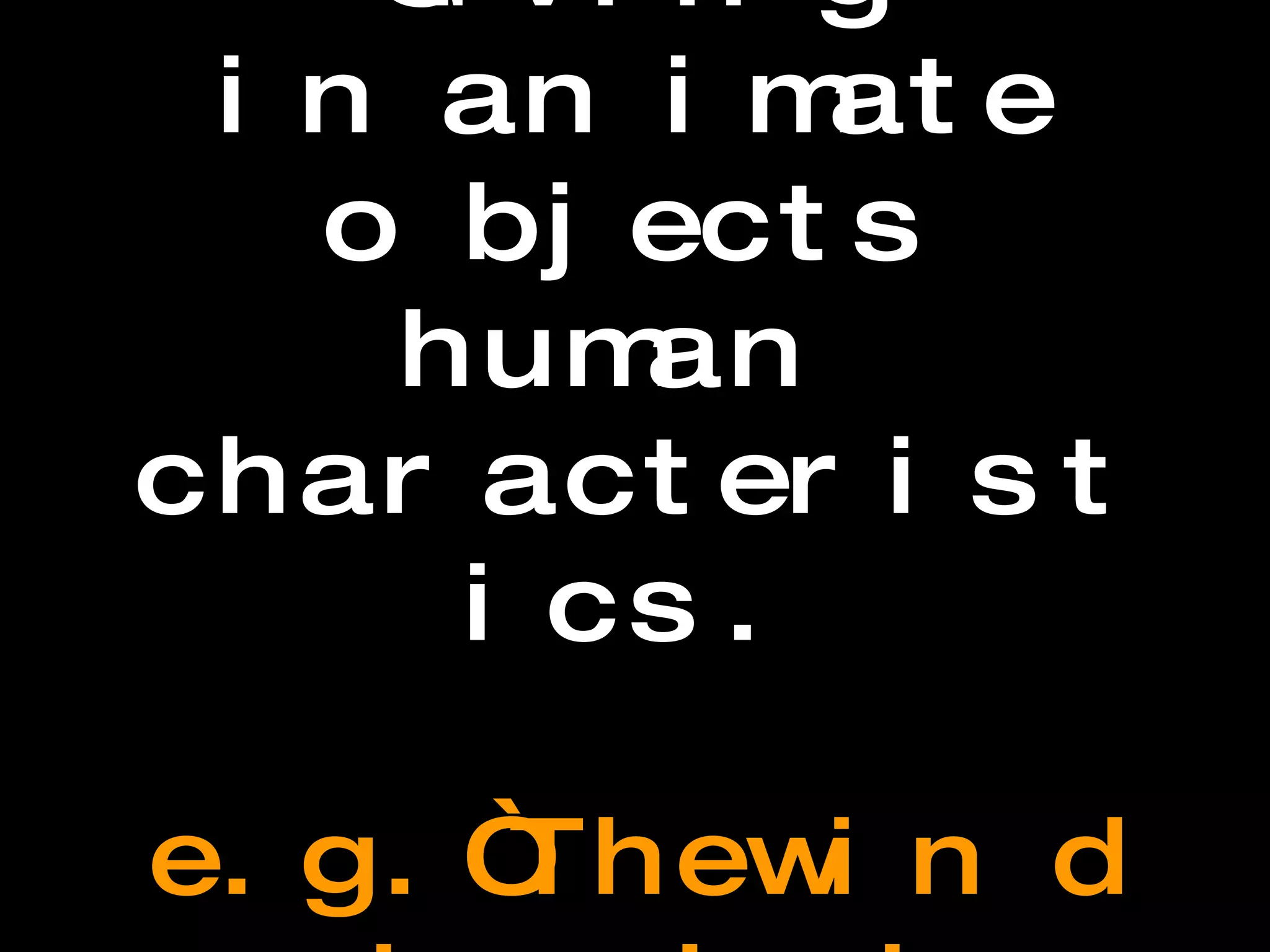 Personification Giving inanimate objects human characteristics.  e.g. “The wind howled through the night.”  