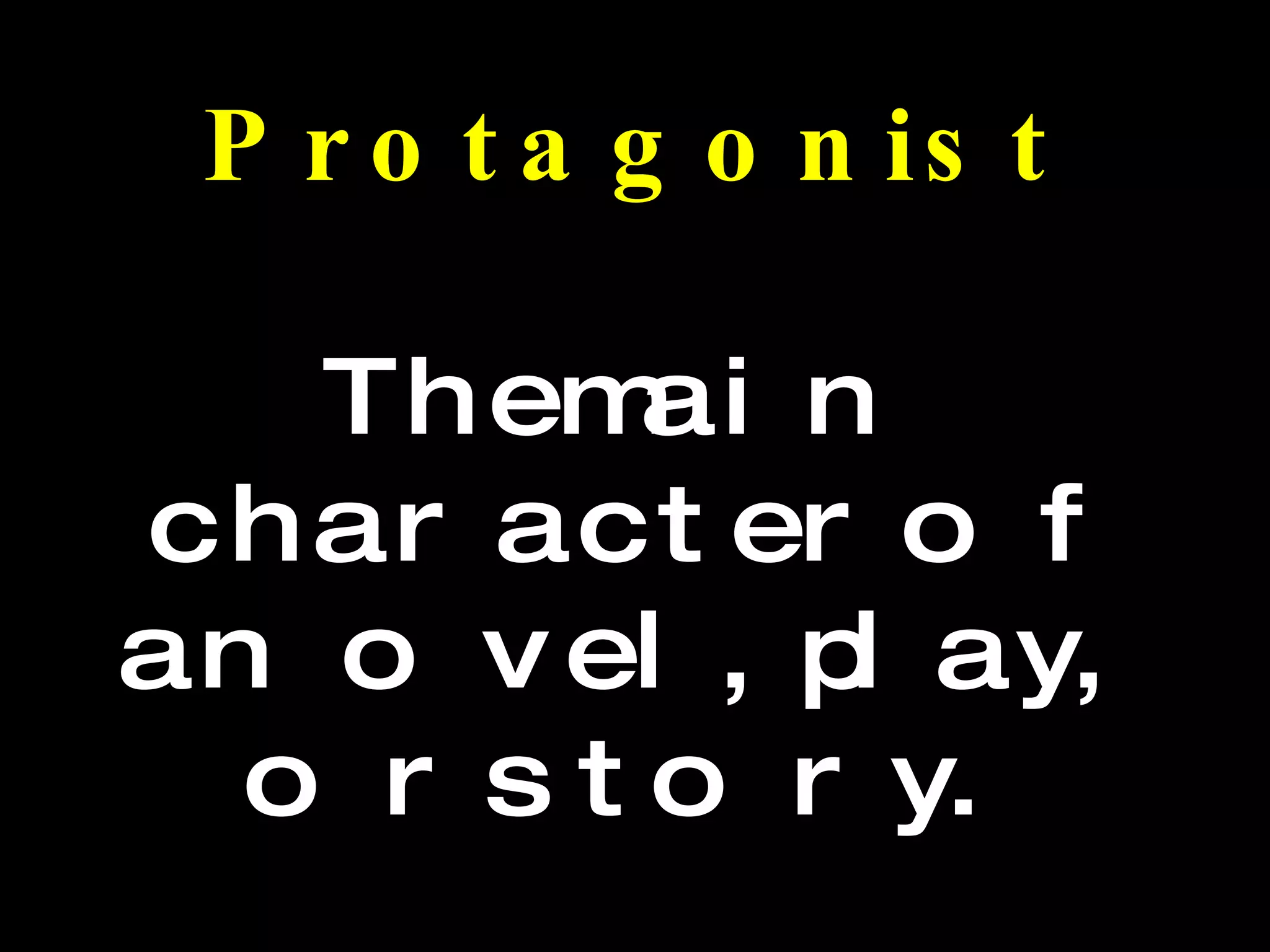 Protagonist The main character of a novel, play, or story.  