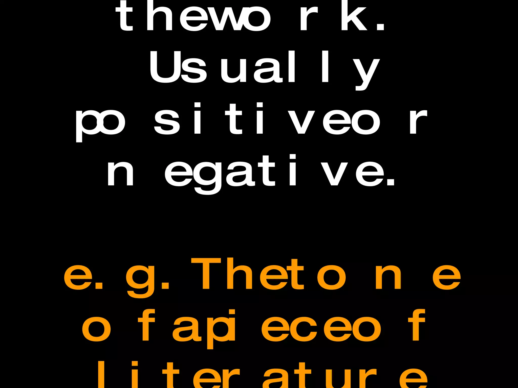 Tone The author’s attitude toward the subject of the work. Usually positive or negative. e.g. The tone of a piece of literature could be pessimistic, optimistic, angry, or sarcastic.  