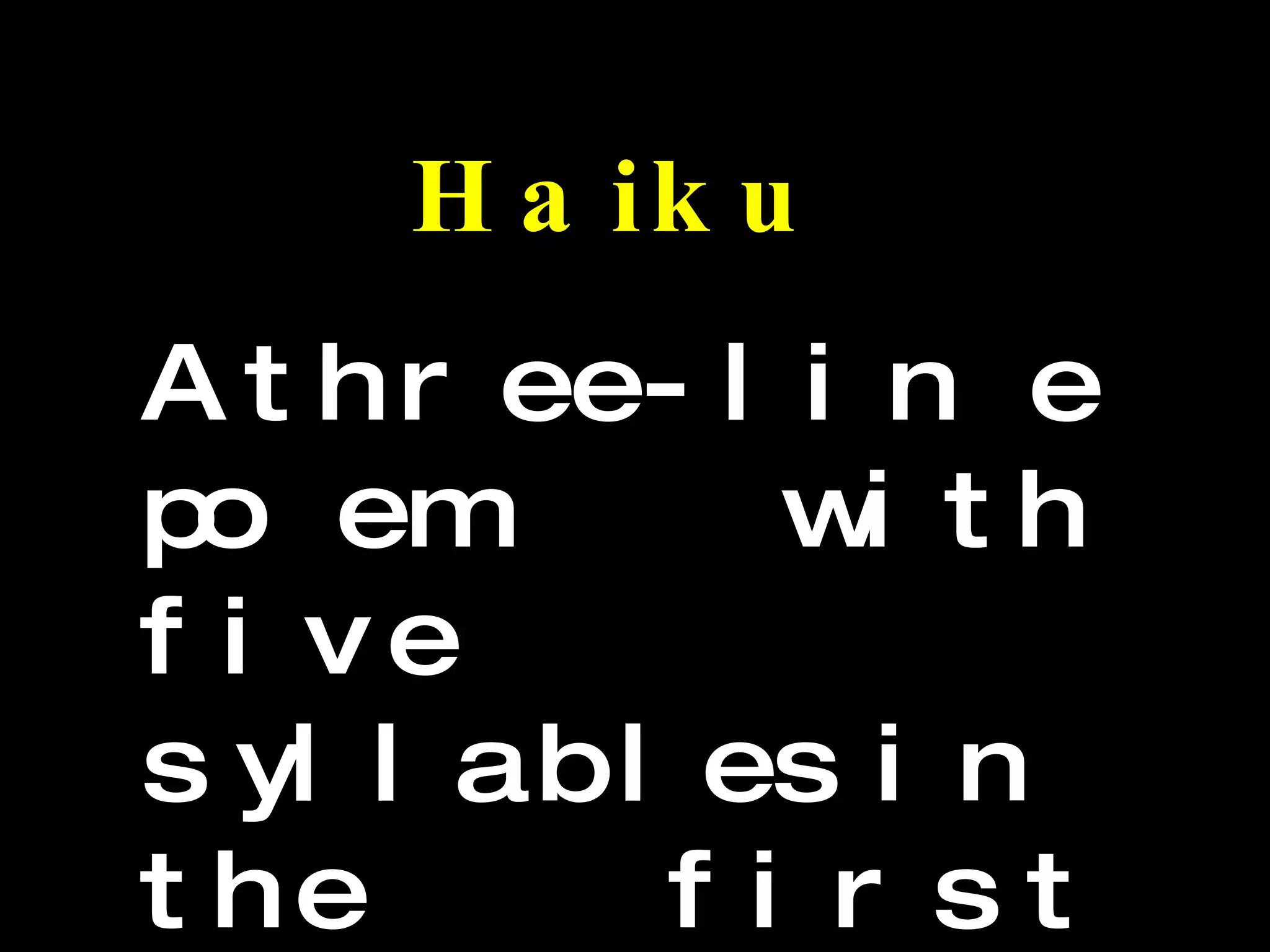 Haiku A three-line poem with five syllables in the first line, seven syllables in the second line and five syllables in the third line.  
