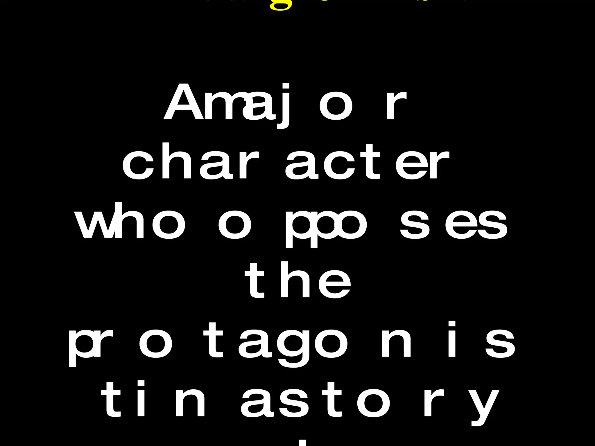 Antagonist A major character who opposes the protagonist in a story or play.  