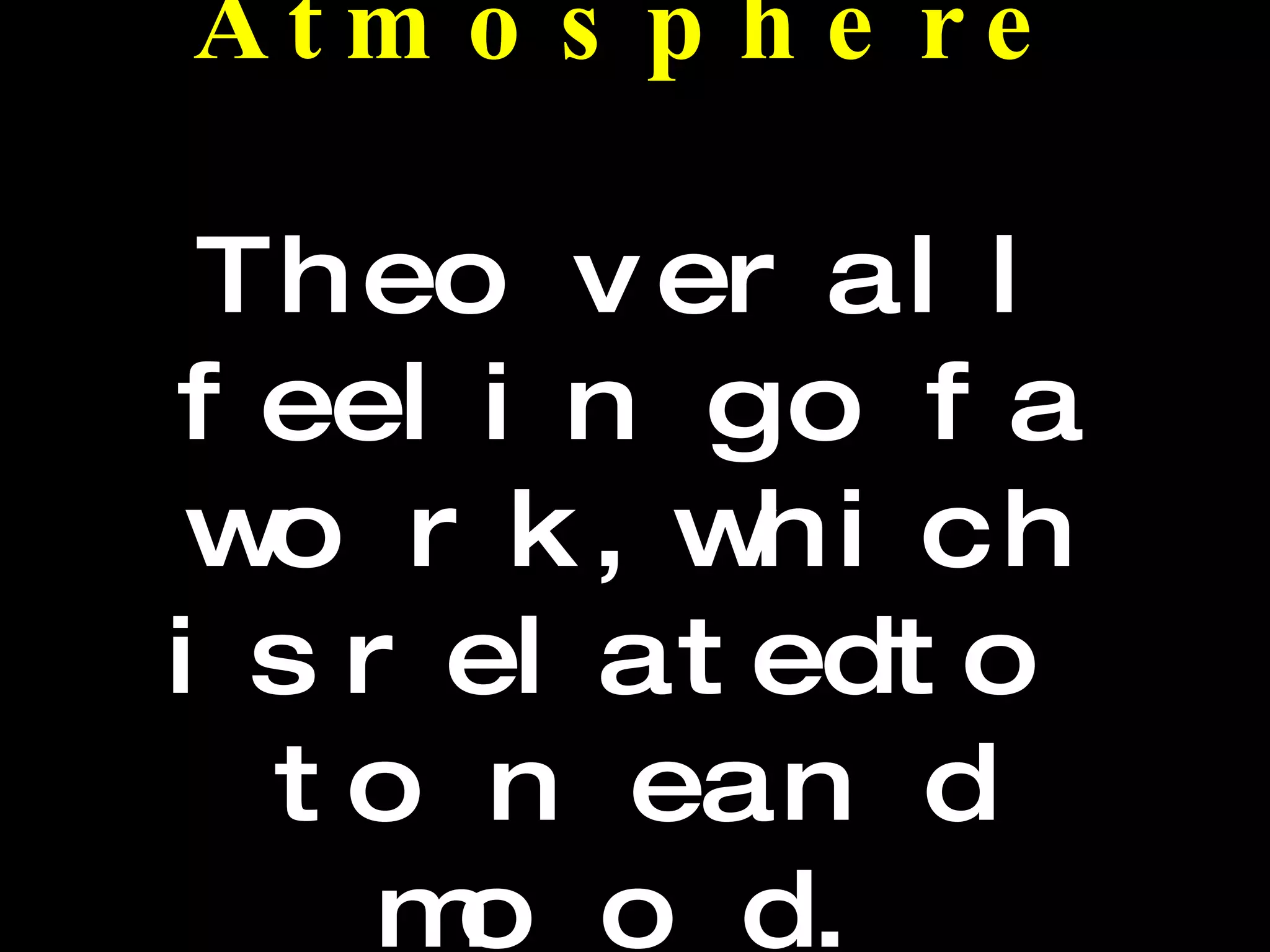 Atmosphere The overall feeling of a work, which is related to tone and mood.  