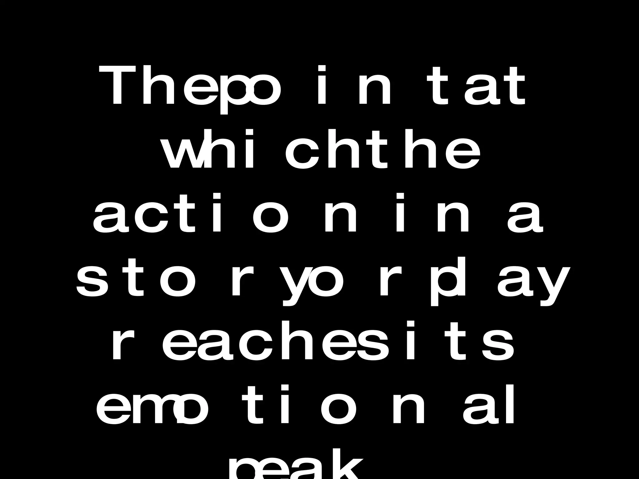 Climax The point at which the action in a story or play reaches its emotional peak.  
