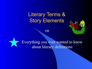 Literary Terms &  Story Elements  Everything you ever wanted to know about literary definitions OR 