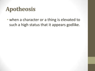 Apotheosis
• when a character or a thing is elevated to
such a high status that it appears godlike.

 
