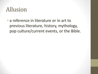 Allusion
• a reference in literature or in art to
previous literature, history, mythology,
pop culture/current events, or the Bible.

 