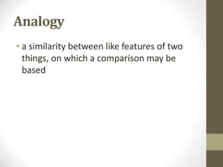Analogy
• a similarity between like features of two
things, on which a comparison may be
based

 