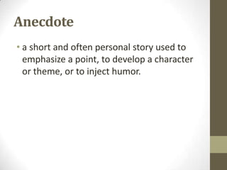 Anecdote
• a short and often personal story used to
emphasize a point, to develop a character
or theme, or to inject humor.

 