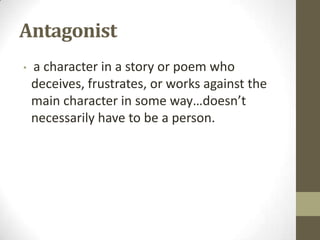 Antagonist
•

a character in a story or poem who
deceives, frustrates, or works against the
main character in some way…doesn’t
necessarily have to be a person.

 