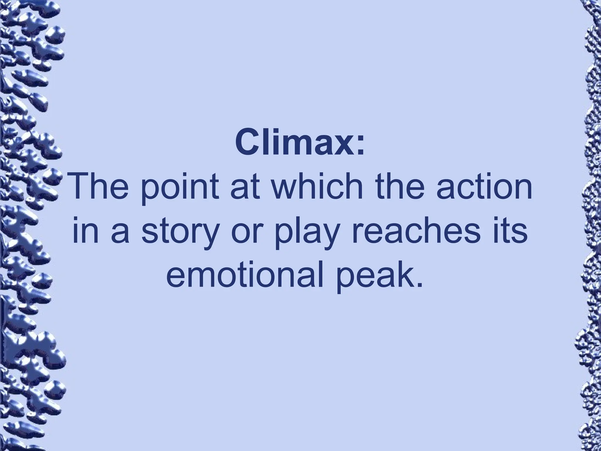Climax:
The point at which the action
in a story or play reaches its
emotional peak.
 