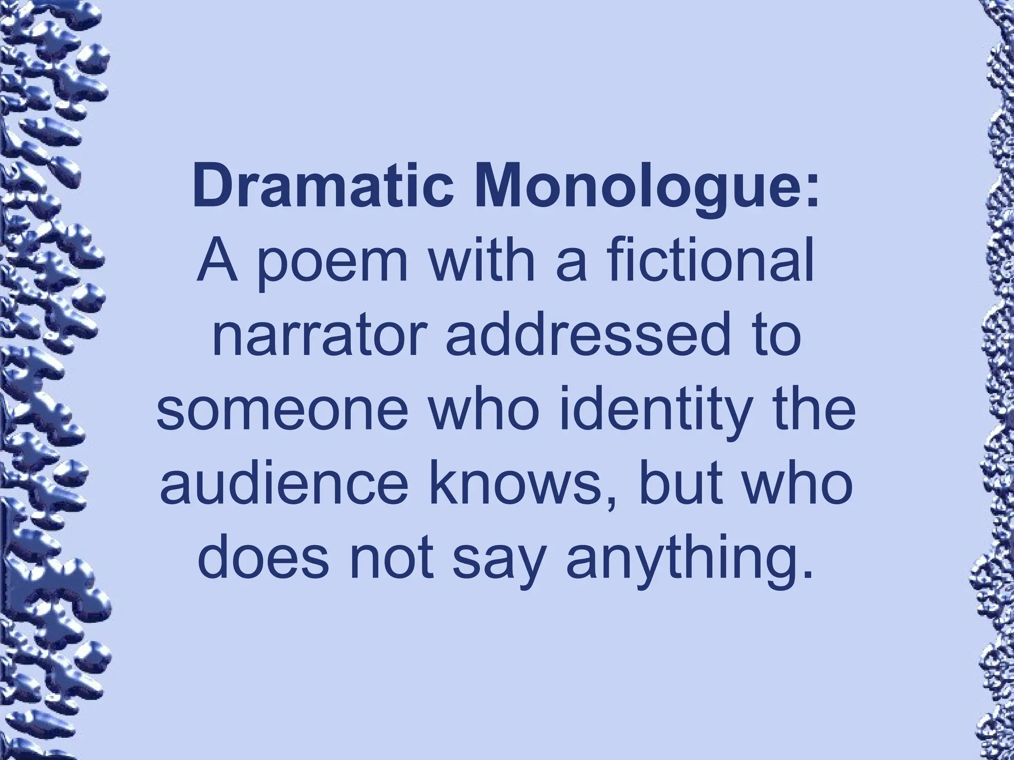 Dramatic Monologue:
A poem with a fictional
narrator addressed to
someone who identity the
audience knows, but who
does not say anything.
 
