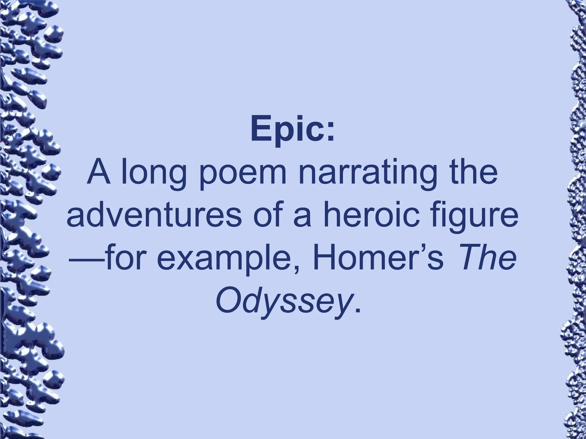 Epic:
A long poem narrating the
adventures of a heroic figure
—for example, Homer’s The
Odyssey.
 