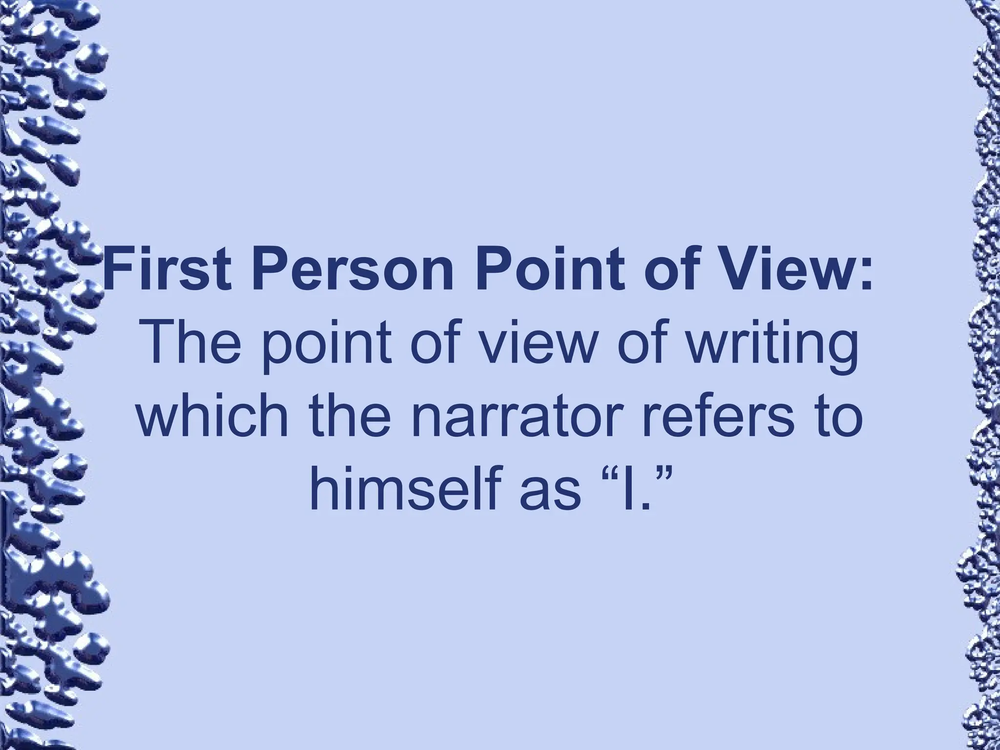 First Person Point of View:
The point of view of writing
which the narrator refers to
himself as “I.”
 