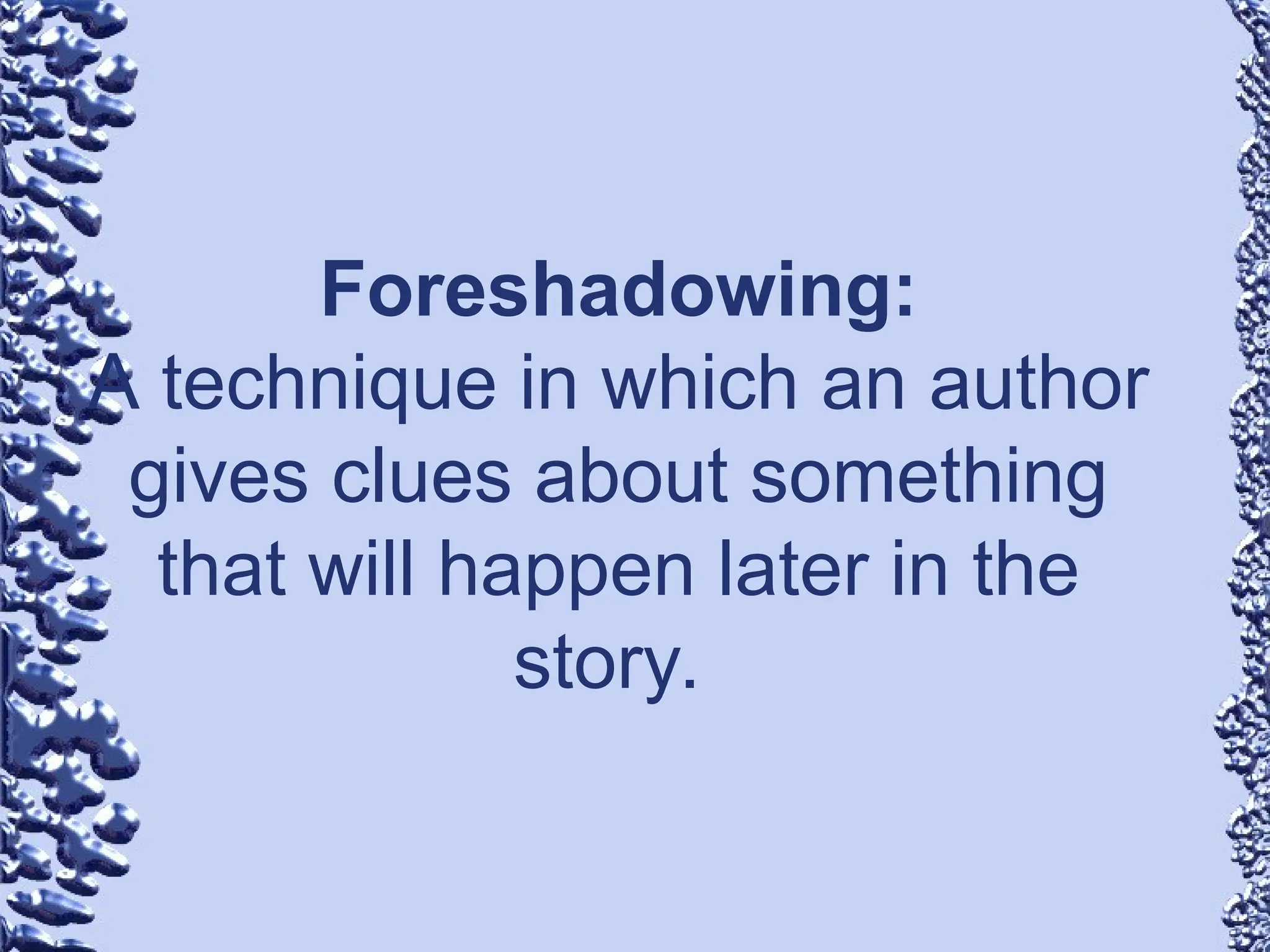 Foreshadowing:
A technique in which an author
gives clues about something
that will happen later in the
story.
 