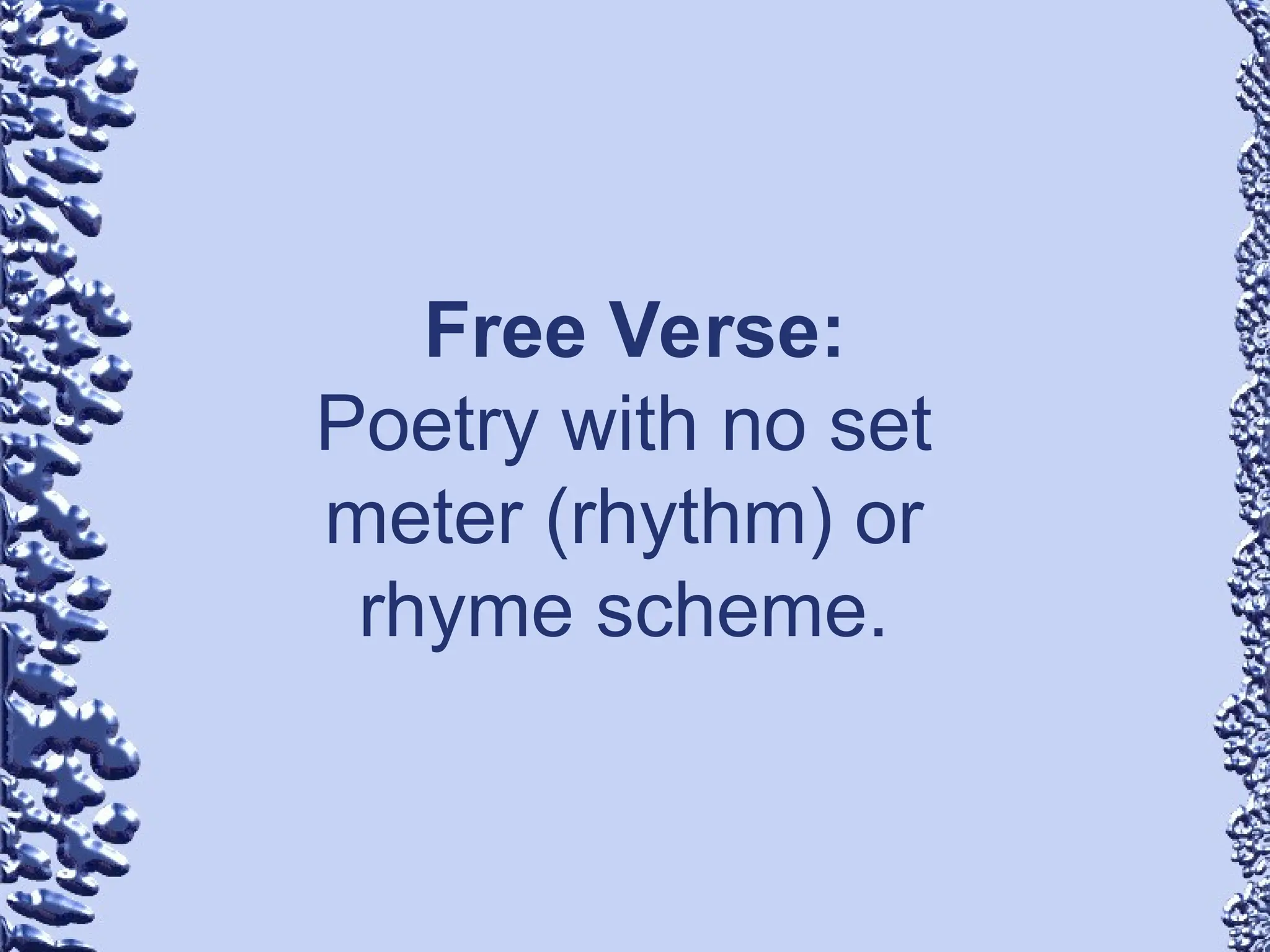 Free Verse:
Poetry with no set
meter (rhythm) or
rhyme scheme.
 