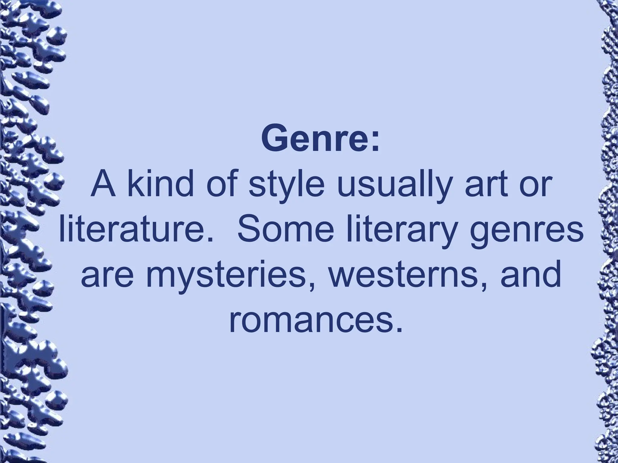 Genre:
A kind of style usually art or
literature. Some literary genres
are mysteries, westerns, and
romances.
 