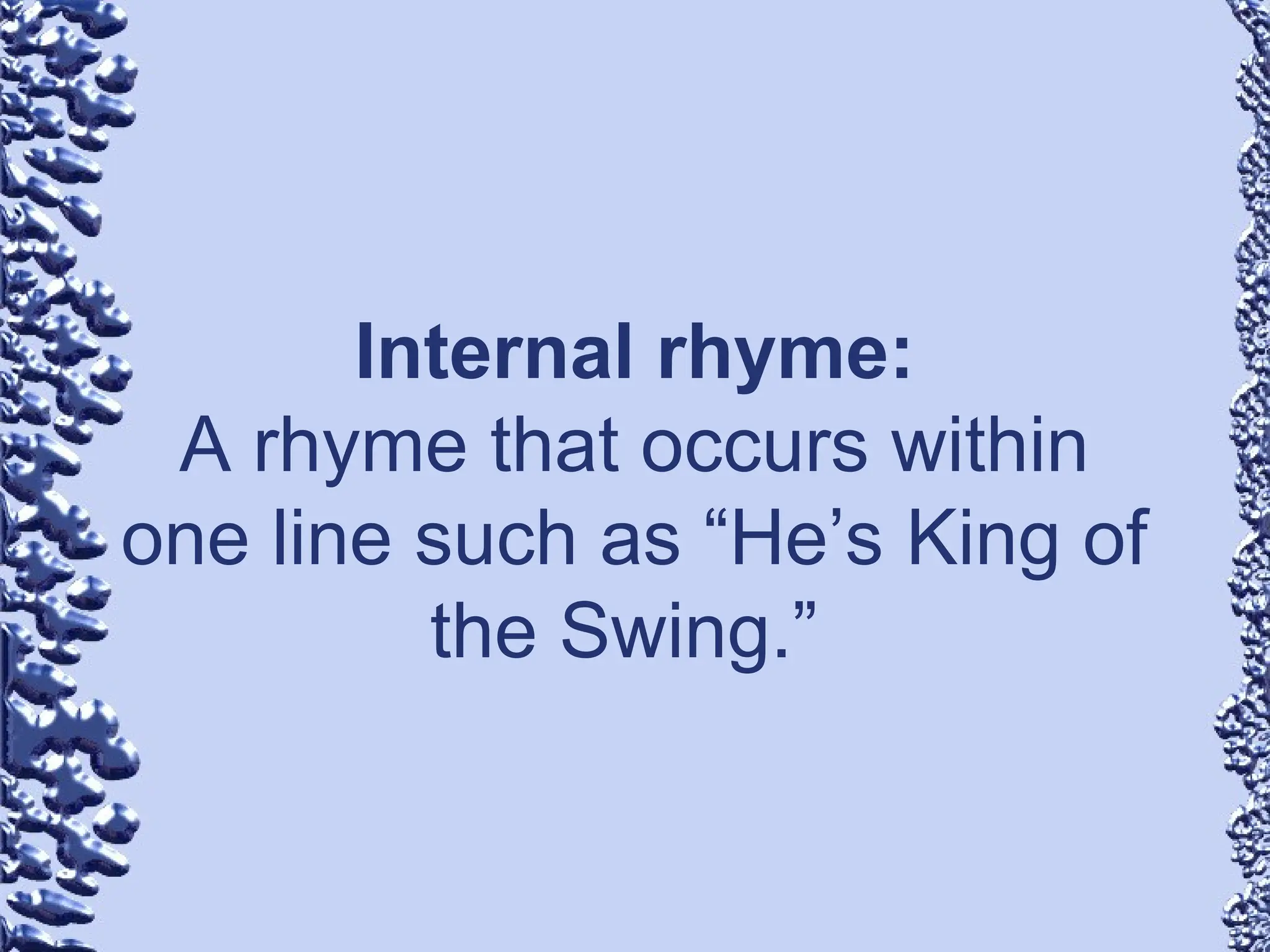 Internal rhyme:
A rhyme that occurs within
one line such as “He’s King of
the Swing.”
 