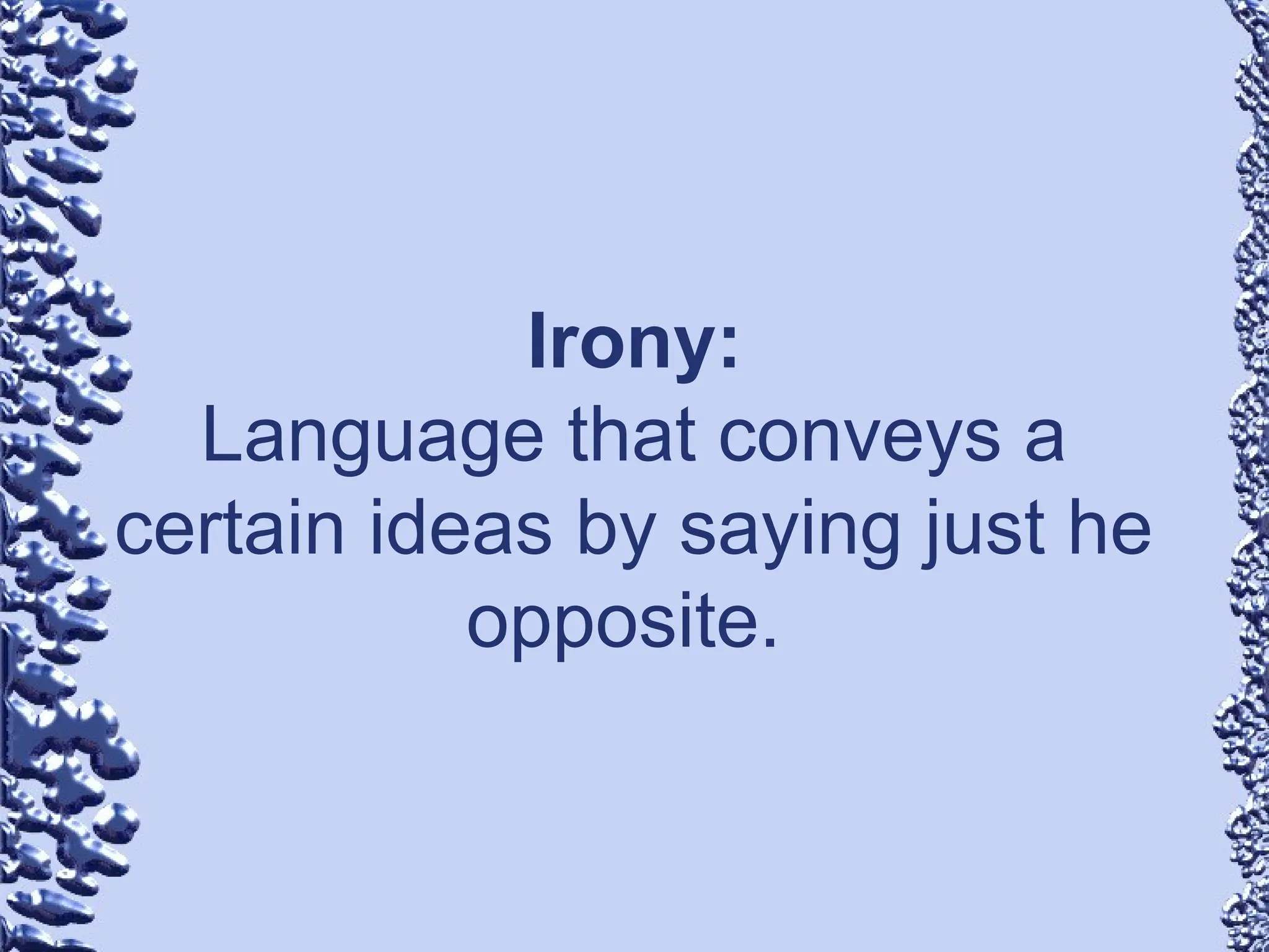 Irony:
Language that conveys a
certain ideas by saying just he
opposite.
 