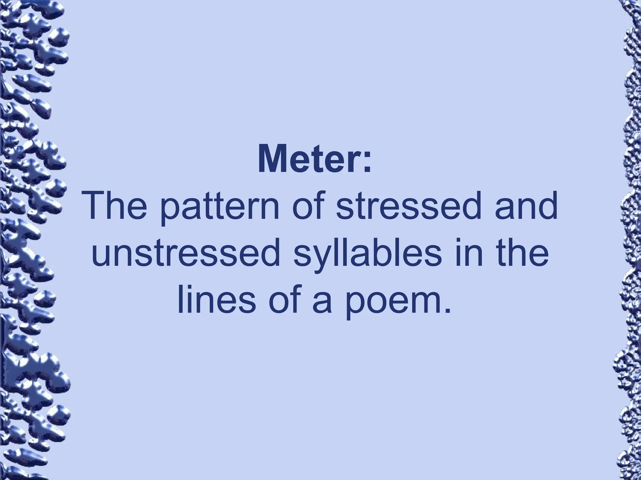 Meter:
The pattern of stressed and
unstressed syllables in the
lines of a poem.
 