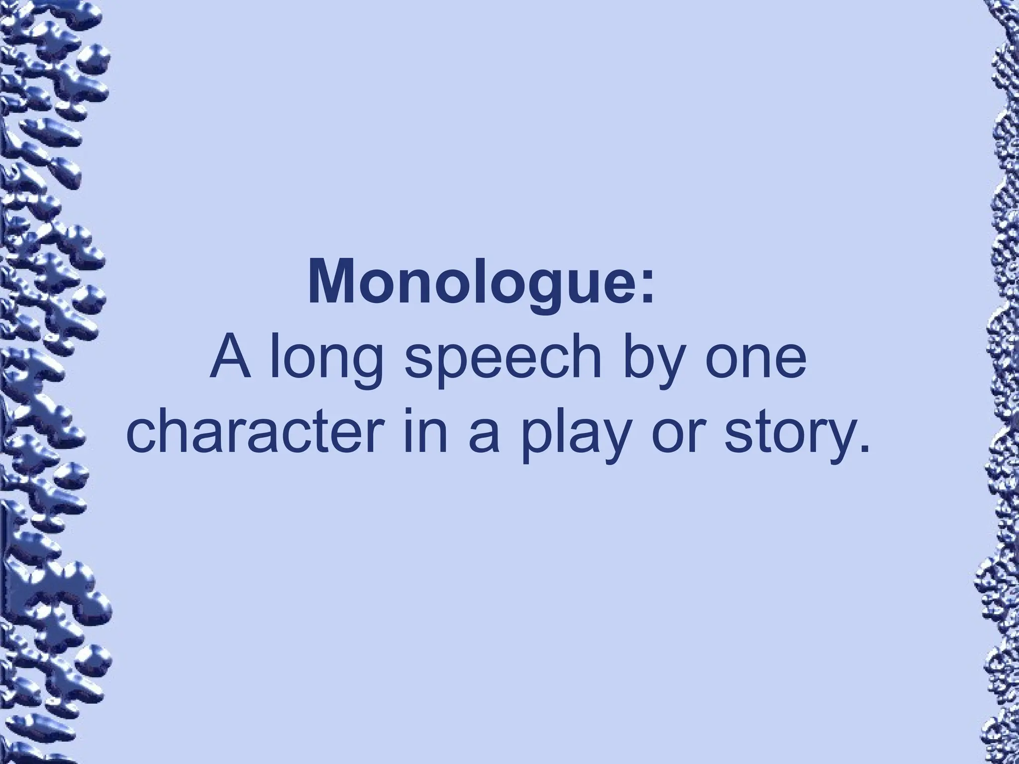 Monologue:
A long speech by one
character in a play or story.
 
