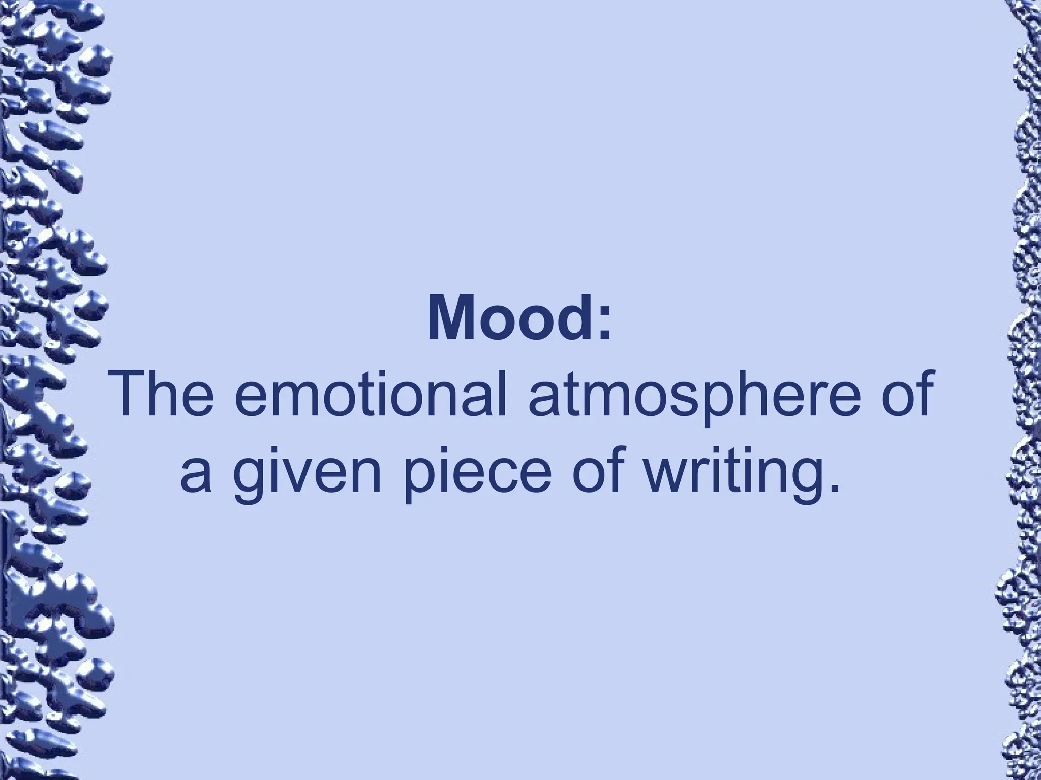 Mood:
The emotional atmosphere of
a given piece of writing.
 