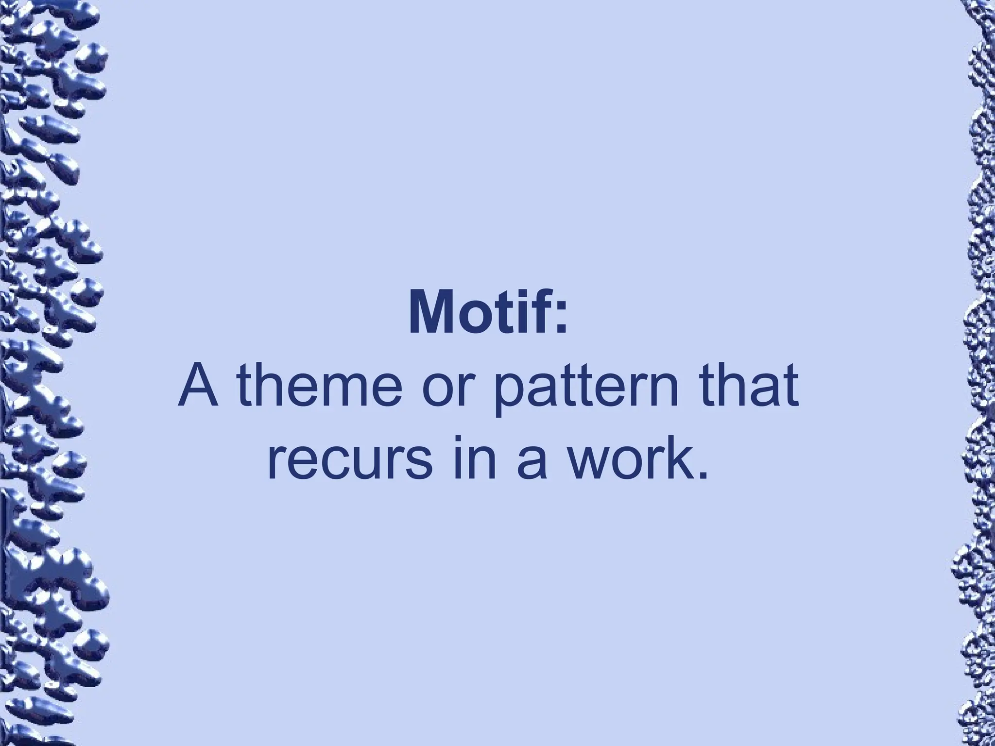 Motif:
A theme or pattern that
recurs in a work.
 