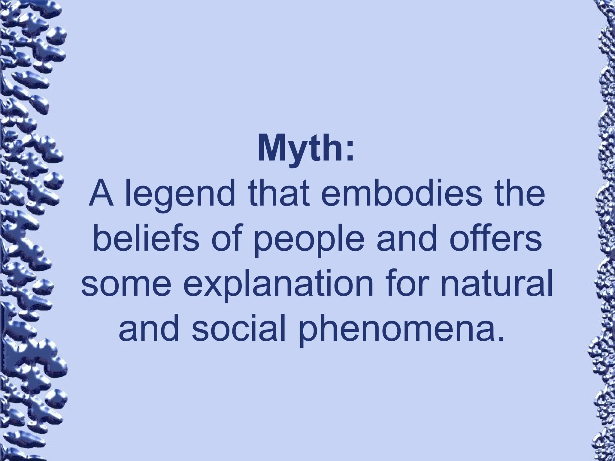 Myth:
A legend that embodies the
beliefs of people and offers
some explanation for natural
and social phenomena.
 