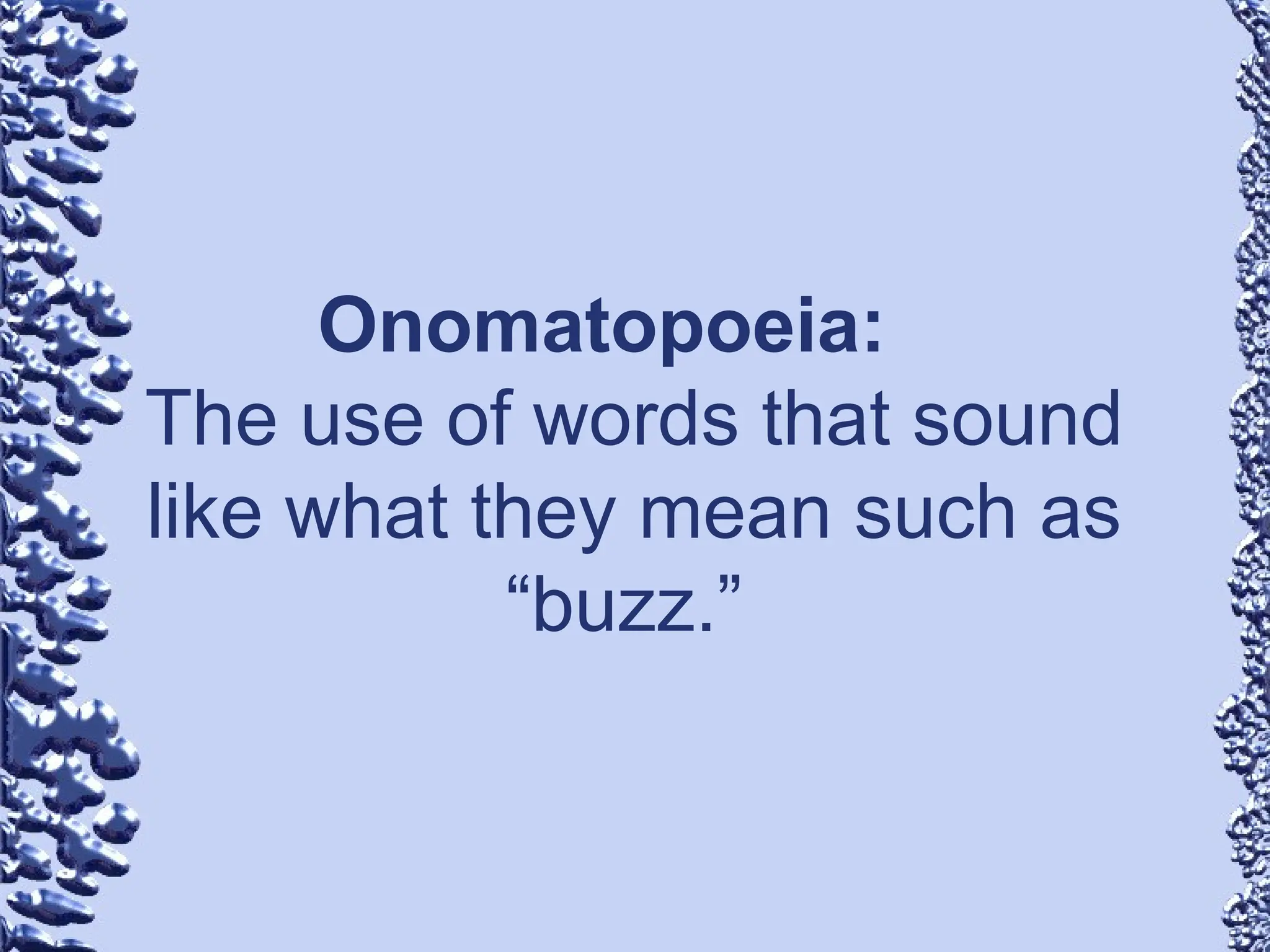 Onomatopoeia:
The use of words that sound
like what they mean such as
“buzz.”
 