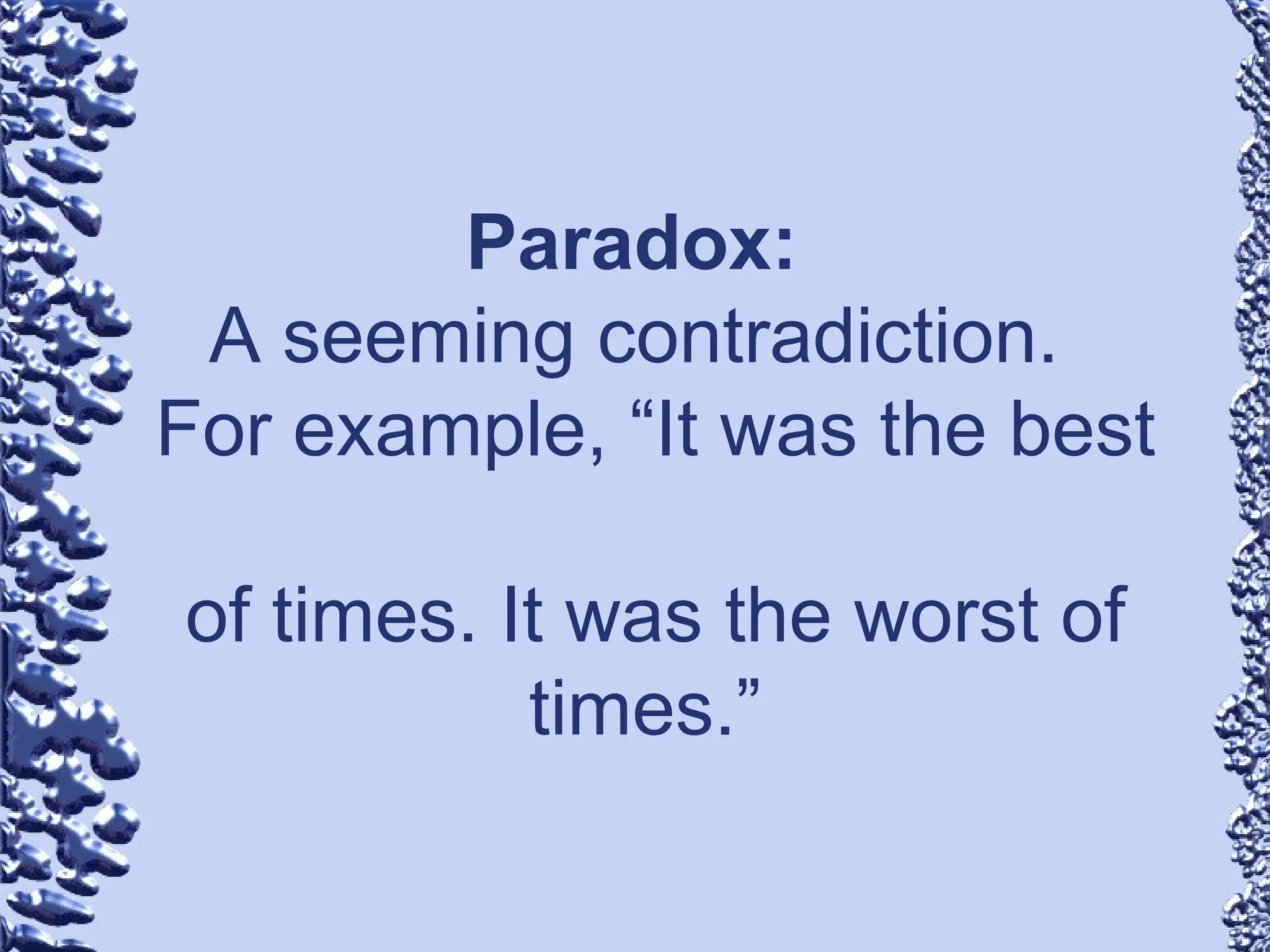 Paradox:
A seeming contradiction.
For example, “It was the best
of times. It was the worst of
times.”
 