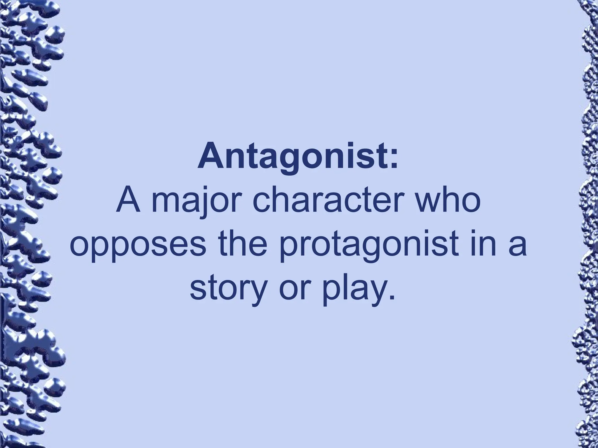 Antagonist:
A major character who
opposes the protagonist in a
story or play.
 