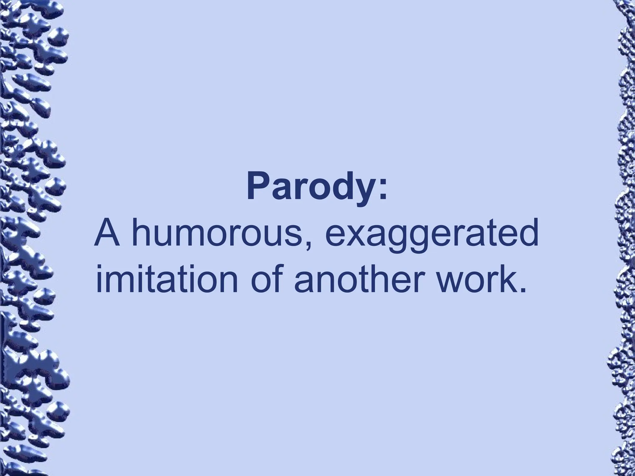 Parody:
A humorous, exaggerated
imitation of another work.
 