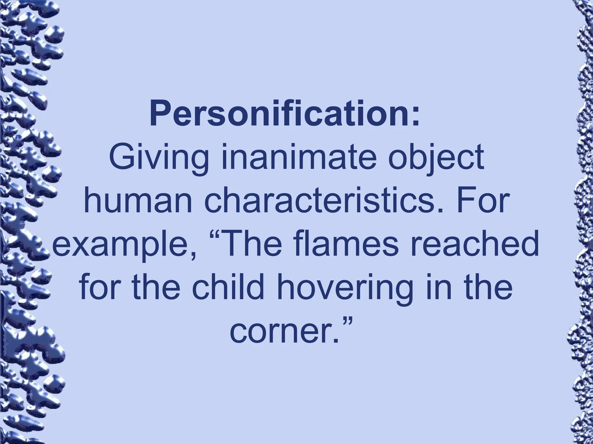 Personification:
Giving inanimate object
human characteristics. For
example, “The flames reached
for the child hovering in the
corner.”
 