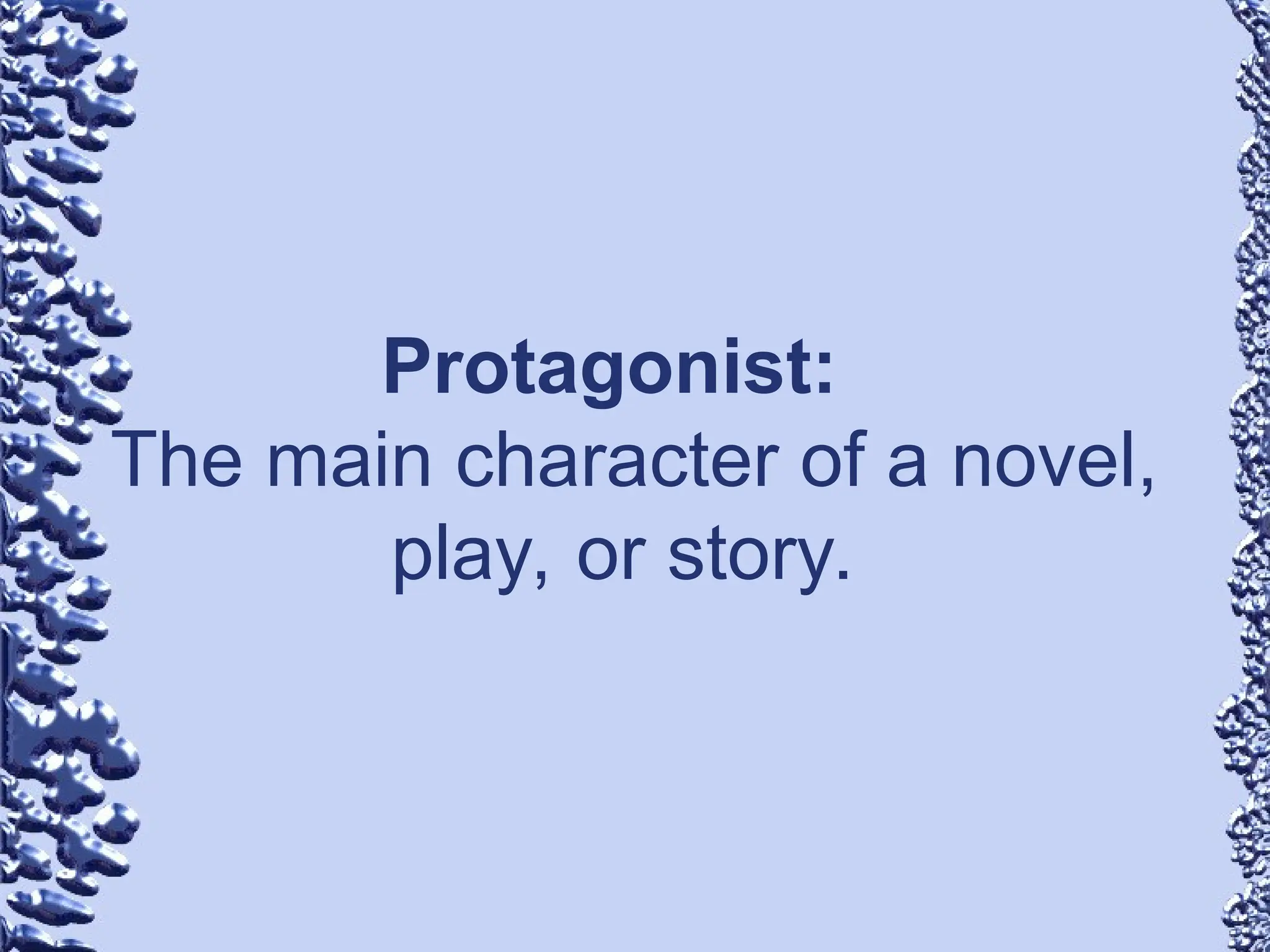 Protagonist:
The main character of a novel,
play, or story.
 