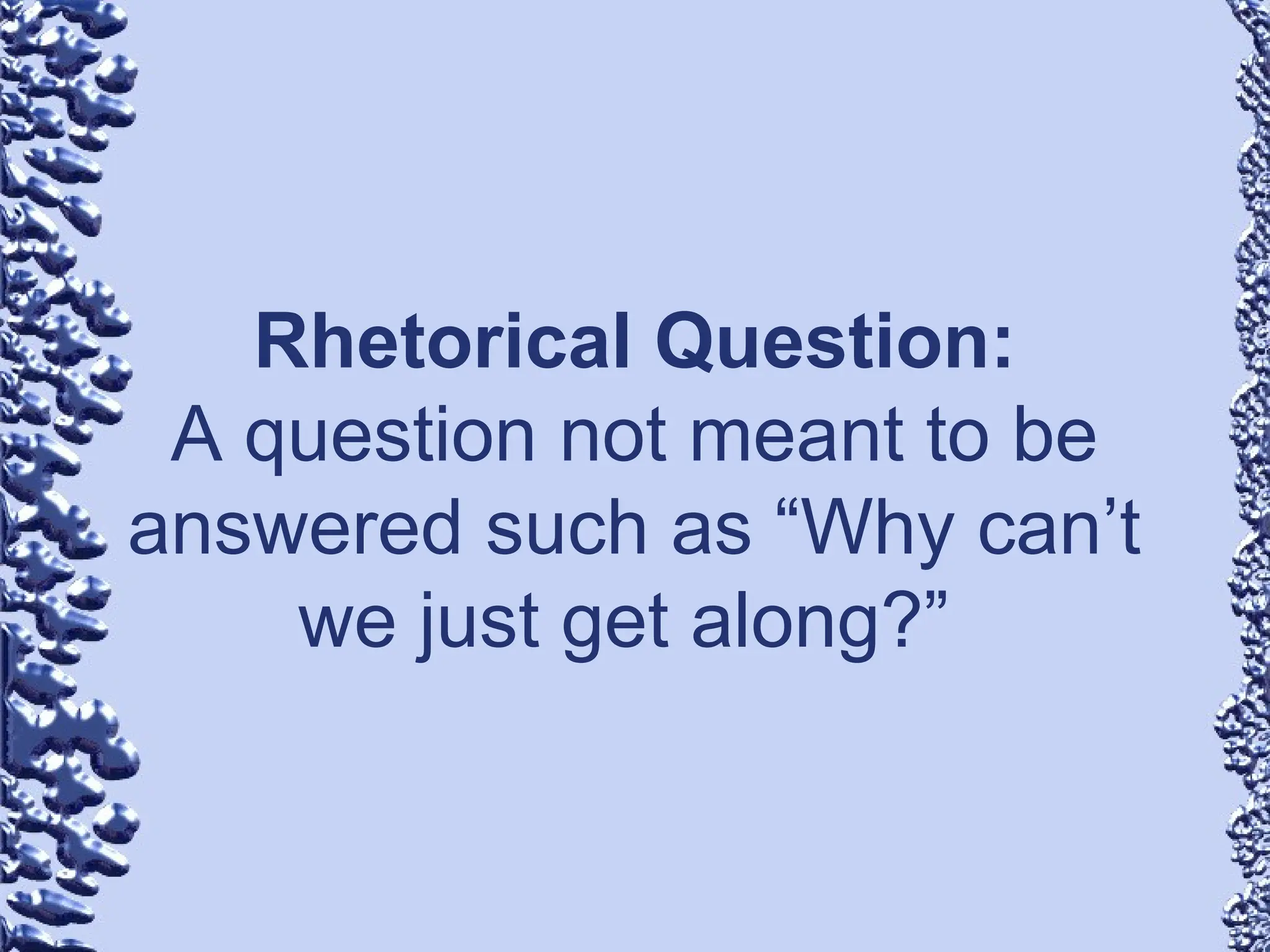 Rhetorical Question:
A question not meant to be
answered such as “Why can’t
we just get along?”
 